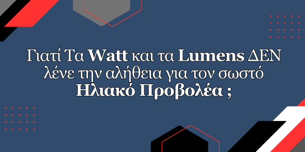 Το μεγάλο λάθος: Γιατί Watt και Lumens ΔΕΝ καθορίζουν τον σωστό Ηλιακό Προβολέα